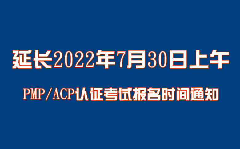 延長2022年7月30日上午PMP/ACP認證考試報名時間通知