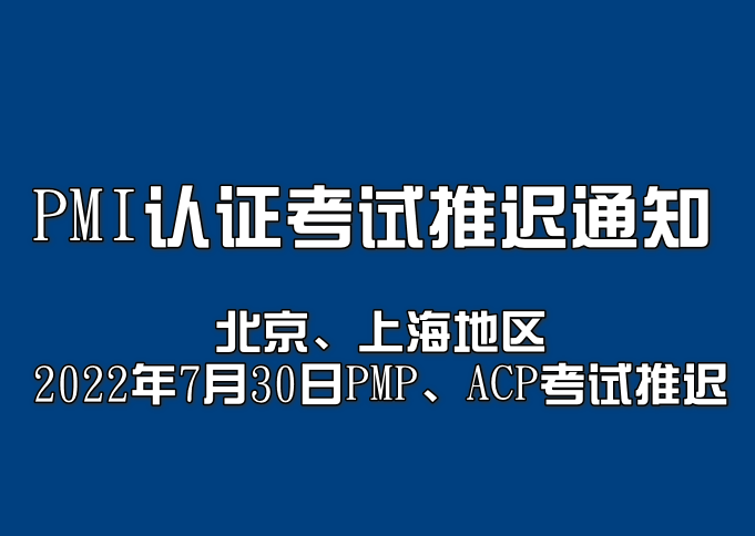 關于推遲北京、上海地區2022年7月30日PMP/ACP認證考試等有關事項的通知