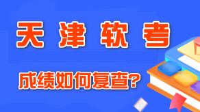 天津2021年上半年軟考成績如何復查？