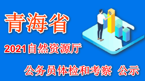 青海省自然資源廳2021年公開考錄公務員體檢和考察結果公示